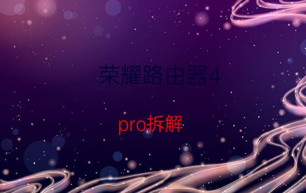 荣耀路由器4 pro拆解 荣耀magic4 pro 拆解？